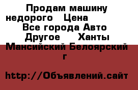 Продам машину недорого › Цена ­ 180 000 - Все города Авто » Другое   . Ханты-Мансийский,Белоярский г.